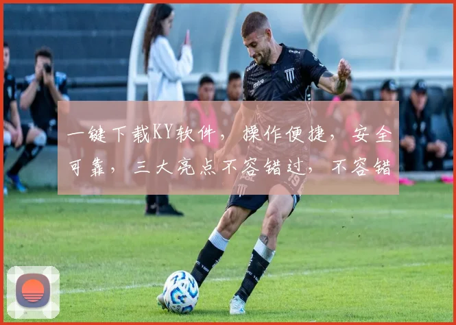 一键下载KY软件,操作便捷,安全可靠,三大亮点不容错过,不容错过